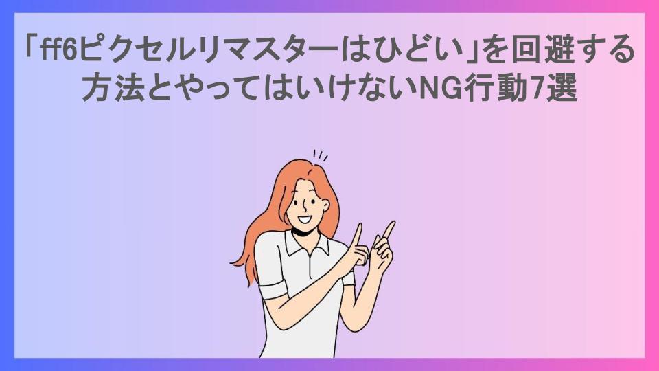 「ff6ピクセルリマスターはひどい」を回避する方法とやってはいけないNG行動7選